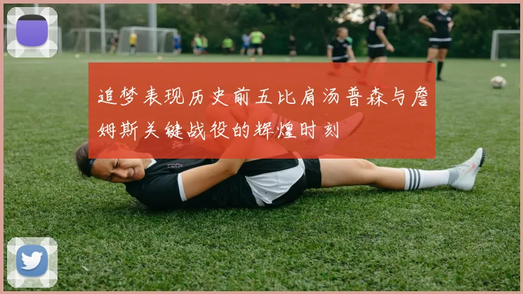 追梦表现历史前五比肩汤普森与詹姆斯关键战役的辉煌时刻