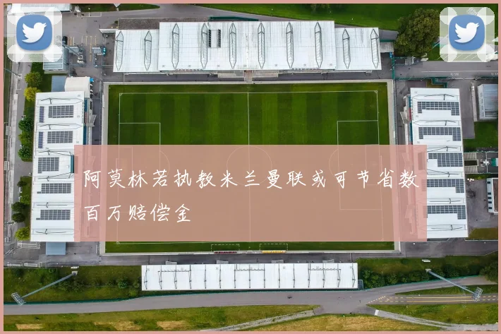 阿莫林若执教米兰曼联或可节省数百万赔偿金