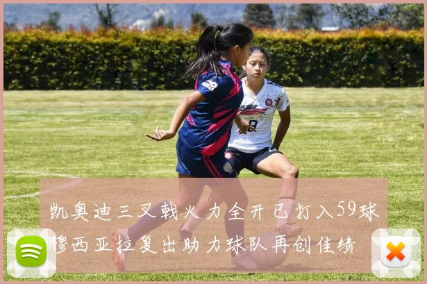 凯奥迪三叉戟火力全开已打入59球穆西亚拉复出助力球队再创佳绩