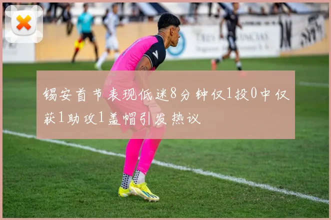 锡安首节表现低迷8分钟仅1投0中仅获1助攻1盖帽引发热议