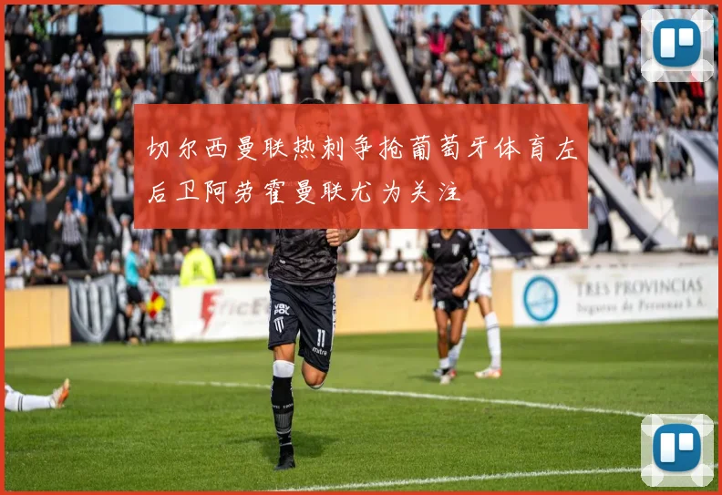 切尔西曼联热刺争抢葡萄牙体育左后卫阿劳霍曼联尤为关注