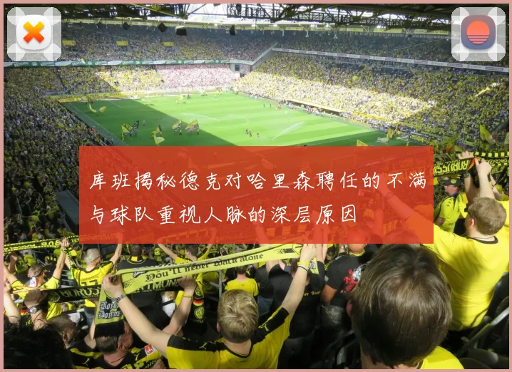 库班揭秘德克对哈里森聘任的不满与球队重视人脉的深层原因