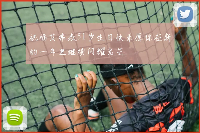 祝福艾弗森51岁生日快乐愿你在新的一年里继续闪耀光芒