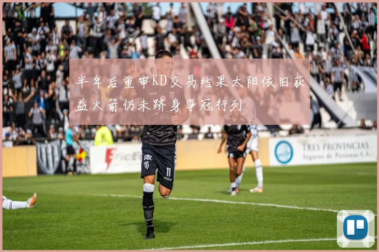 半年后重审KD交易结果太阳依旧获益火箭仍未跻身争冠行列