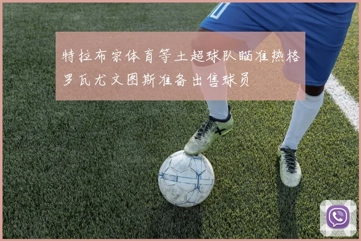 特拉布宗体育等土超球队瞄准热格罗瓦尤文图斯准备出售球员
