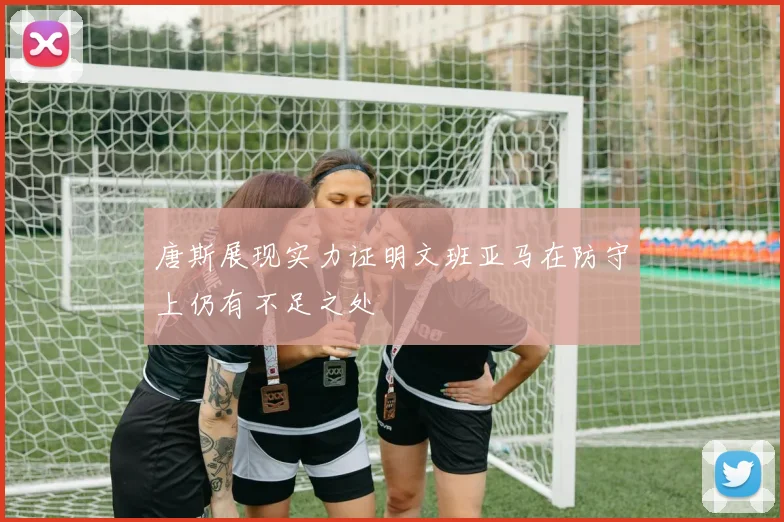 唐斯展现实力证明文班亚马在防守上仍有不足之处
